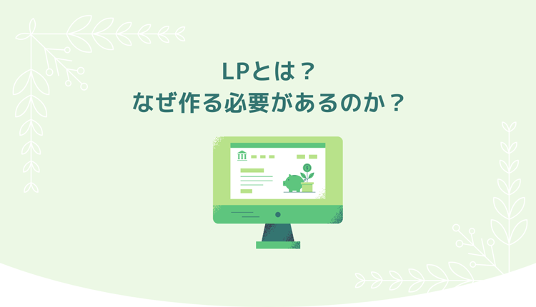 LPとは？なぜ作るの？Webサイトの集客力UPに繋がるLPの作り方