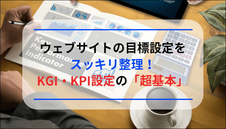 ウェブサイトの目標設定をスッキリ整理！KGI・KPI設定の「超基本」