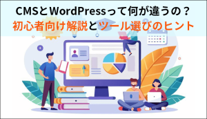 CMSとWordPressって何が違うの？初心者向け解説とツール選びのヒント